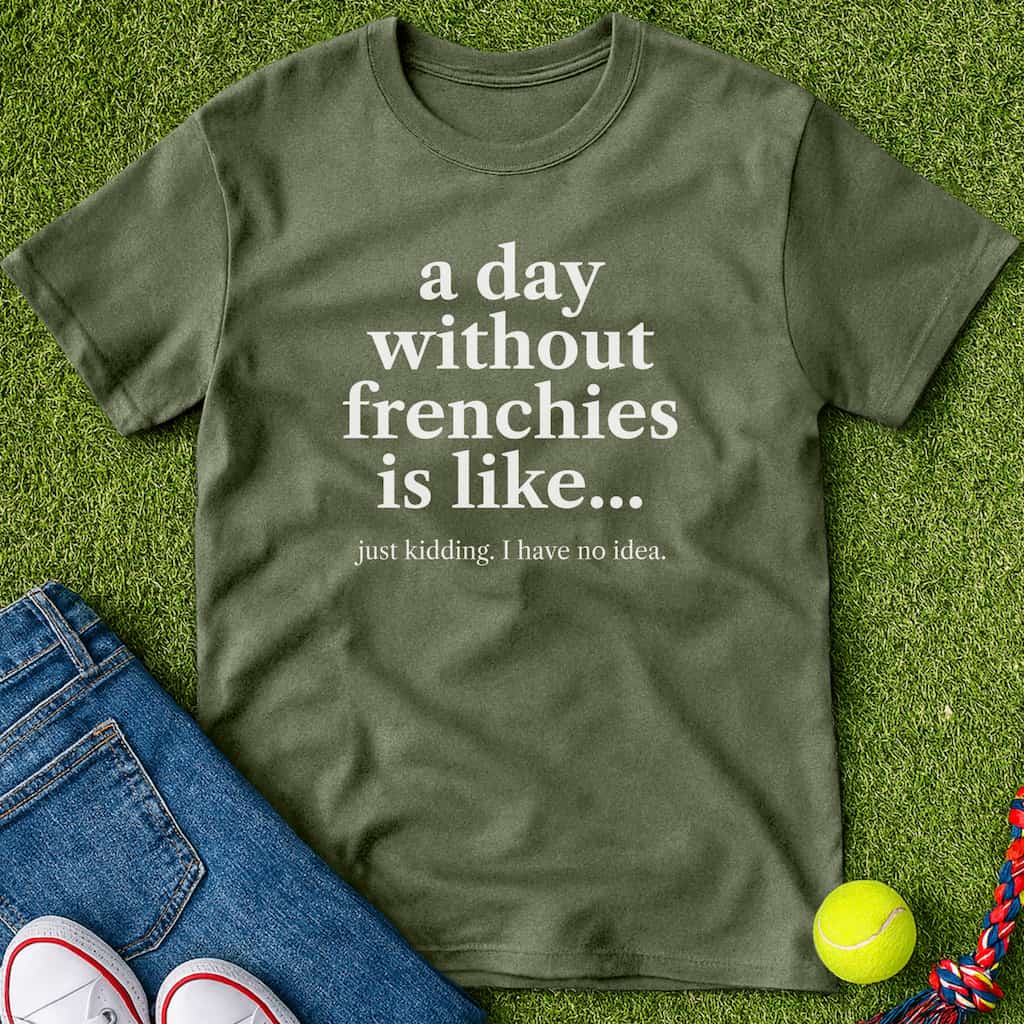 A Day Without frenchies T-Shirt Military Green / S Heartfur