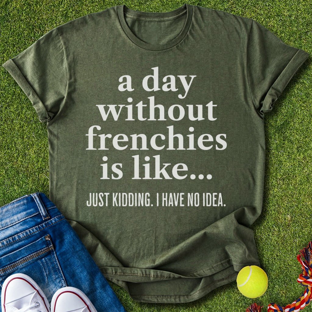 A Day Without frenchies T-Shirt