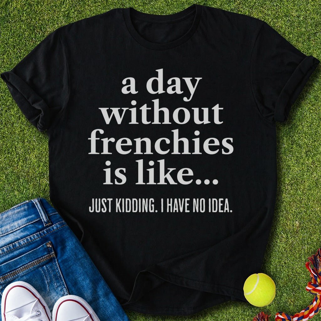 A Day Without frenchies T-Shirt