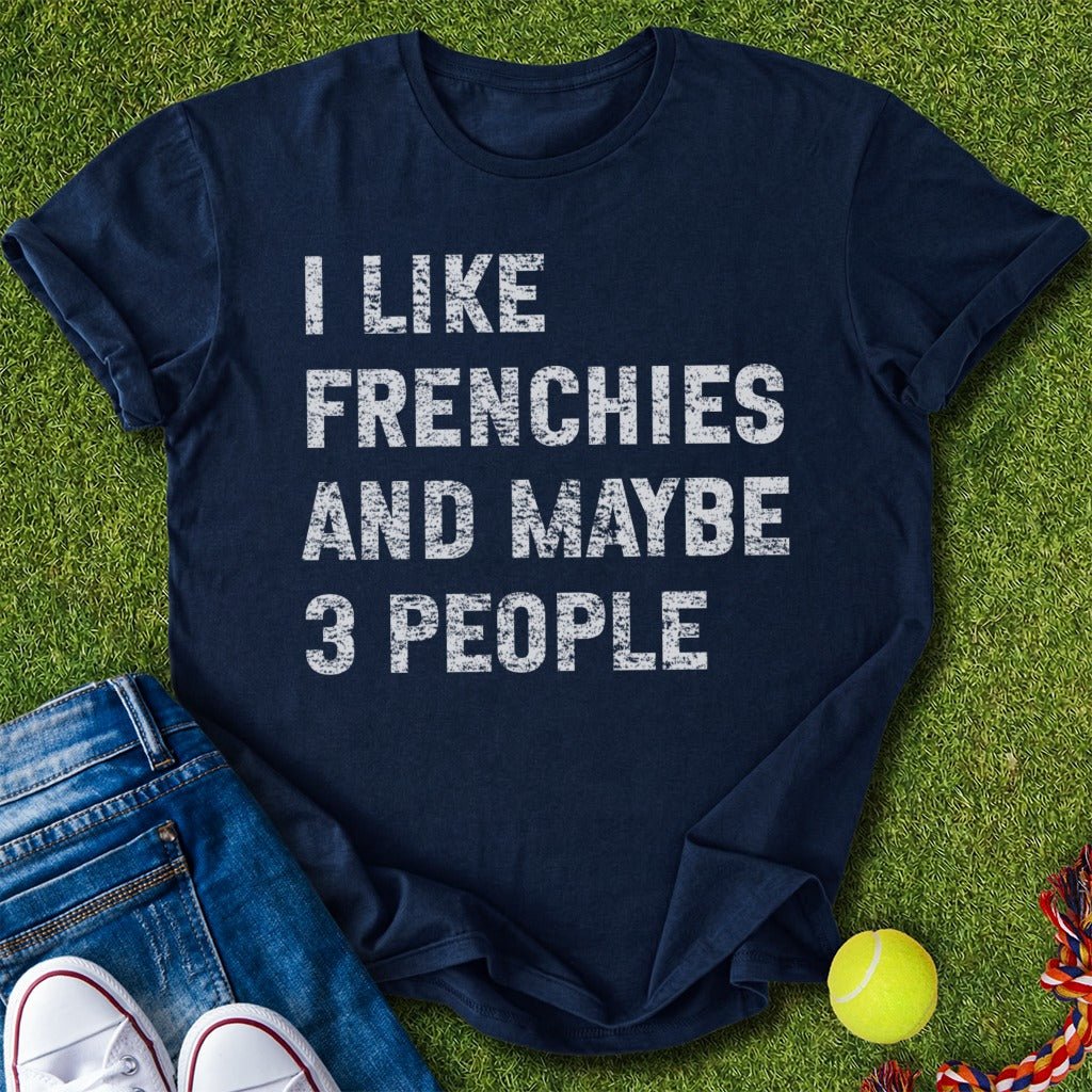 I like frenchies and maybe 3 people T-Shirt