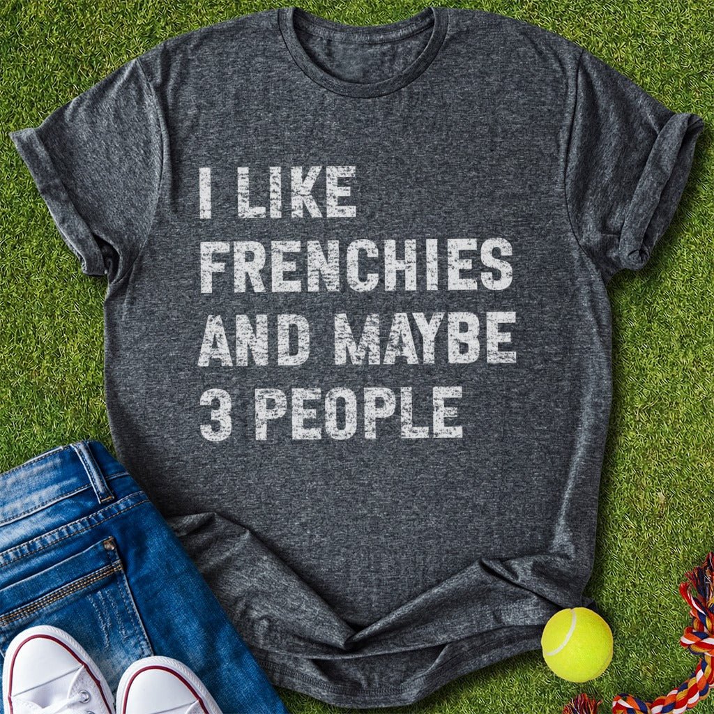 I like frenchies and maybe 3 people T-Shirt